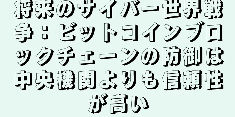 将来のサイバー世界戦争：ビットコインブロックチェーンの防御は中央機関よりも信頼性が高い