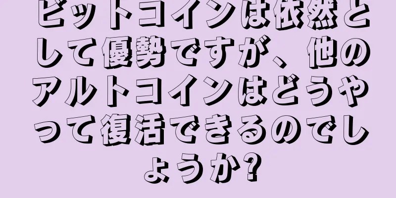 ビットコインは依然として優勢ですが、他のアルトコインはどうやって復活できるのでしょうか?