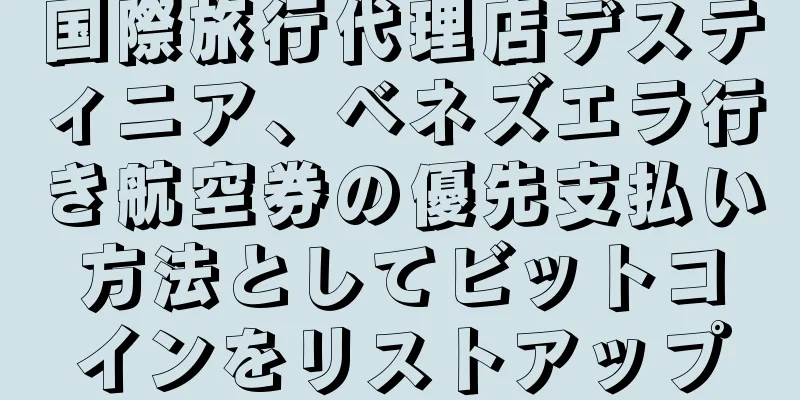 国際旅行代理店デスティニア、ベネズエラ行き航空券の優先支払い方法としてビットコインをリストアップ