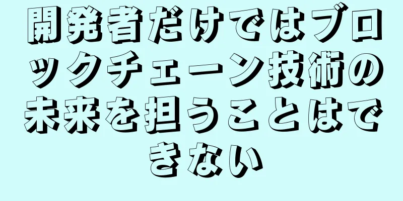 開発者だけではブロックチェーン技術の未来を担うことはできない