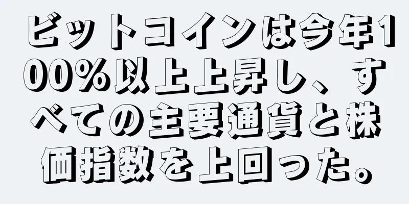 ビットコインは今年100%以上上昇し、すべての主要通貨と株価指数を上回った。