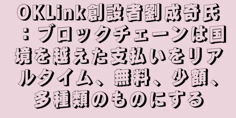 OKLink創設者劉成奇氏：ブロックチェーンは国境を越えた支払いをリアルタイム、無料、少額、多種類のものにする