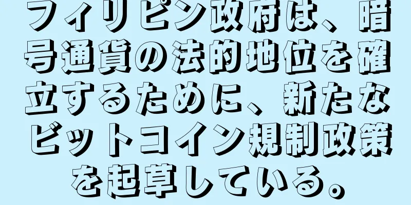 フィリピン政府は、暗号通貨の法的地位を確立するために、新たなビットコイン規制政策を起草している。