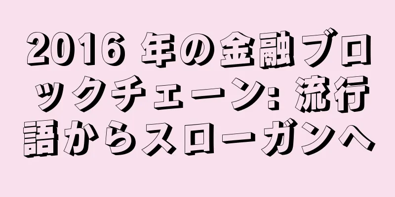 2016 年の金融ブロックチェーン: 流行語からスローガンへ