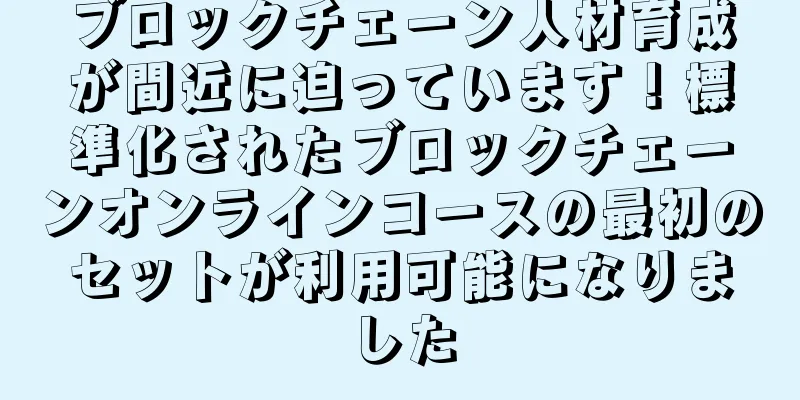 ブロックチェーン人材育成が間近に迫っています！標準化されたブロックチェーンオンラインコースの最初のセットが利用可能になりました