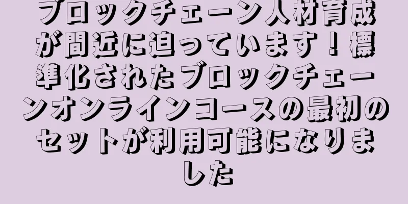 ブロックチェーン人材育成が間近に迫っています！標準化されたブロックチェーンオンラインコースの最初のセットが利用可能になりました