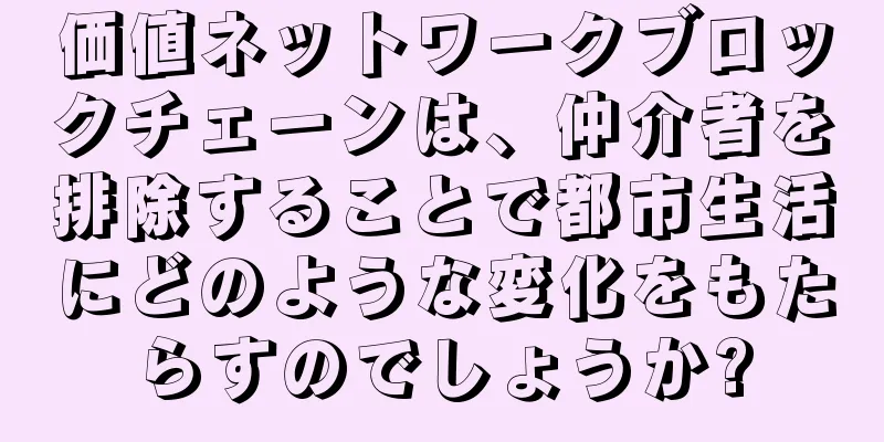 価値ネットワークブロックチェーンは、仲介者を排除することで都市生活にどのような変化をもたらすのでしょうか?