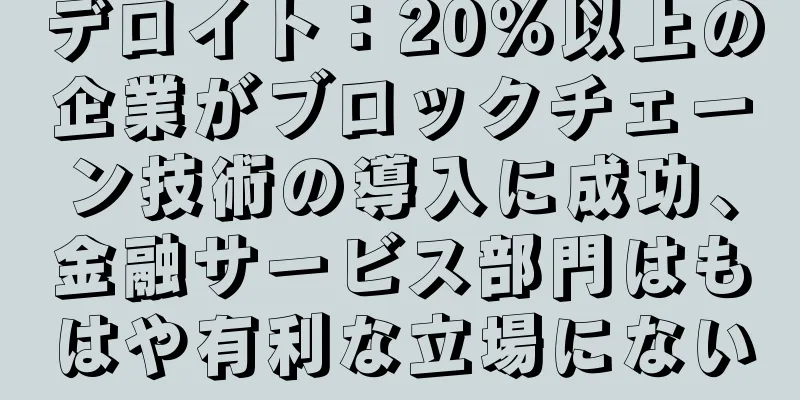 デロイト：20％以上の企業がブロックチェーン技術の導入に成功、金融サービス部門はもはや有利な立場にない