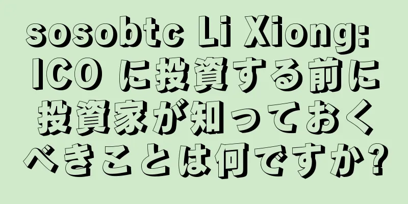 sosobtc Li Xiong: ICO に投資する前に投資家が知っておくべきことは何ですか?