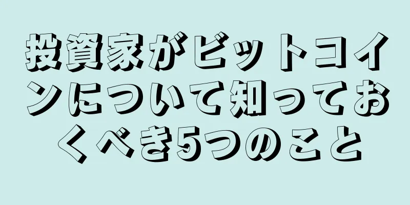 投資家がビットコインについて知っておくべき5つのこと