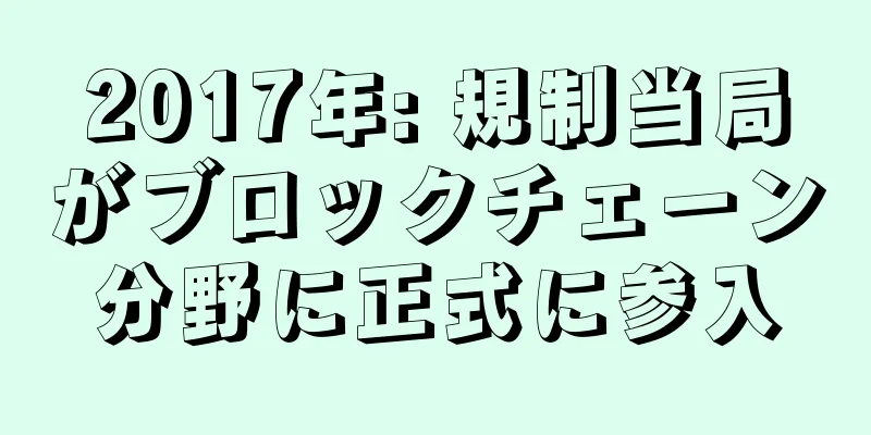 2017年: 規制当局がブロックチェーン分野に正式に参入