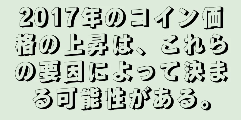 2017年のコイン価格の上昇は、これらの要因によって決まる可能性がある。