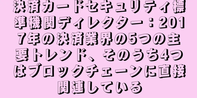 決済カードセキュリティ標準機関ディレクター：2017年の決済業界の5つの主要トレンド、そのうち4つはブロックチェーンに直接関連している