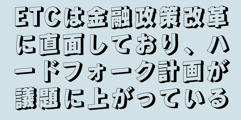 ETCは金融政策改革に直面しており、ハードフォーク計画が議題に上がっている