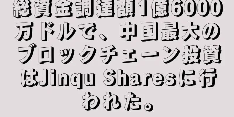 総資金調達額1億6000万ドルで、中国最大のブロックチェーン投資はJinqu Sharesに行われた。