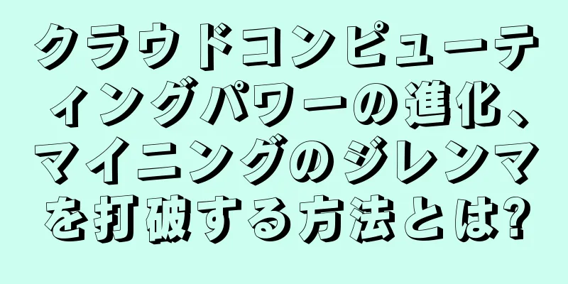 クラウドコンピューティングパワーの進化、マイニングのジレンマを打破する方法とは?