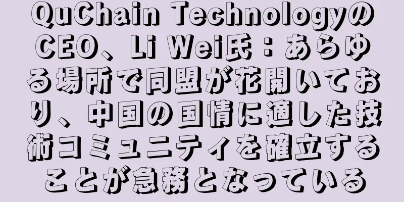 QuChain TechnologyのCEO、Li Wei氏：あらゆる場所で同盟が花開いており、中国の国情に適した技術コミュニティを確立することが急務となっている