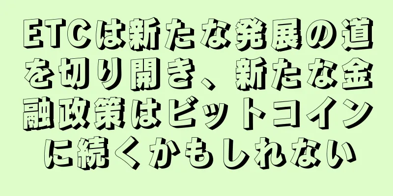 ETCは新たな発展の道を切り開き、新たな金融政策はビットコインに続くかもしれない