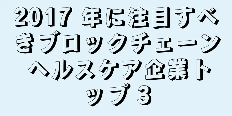 2017 年に注目すべきブロックチェーン ヘルスケア企業トップ 3