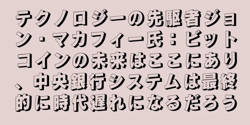 テクノロジーの先駆者ジョン・マカフィー氏：ビットコインの未来はここにあり、中央銀行システムは最終的に時代遅れになるだろう