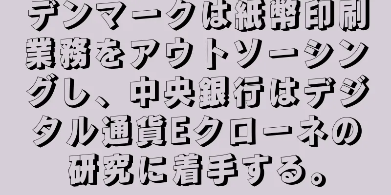 デンマークは紙幣印刷業務をアウトソーシングし、中央銀行はデジタル通貨Eクローネの研究に着手する。