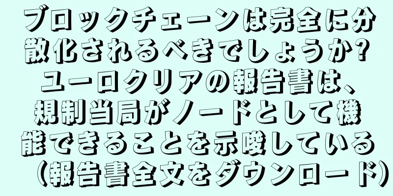 ブロックチェーンは完全に分散化されるべきでしょうか?ユーロクリアの報告書は、規制当局がノードとして機能できることを示唆している（報告書全文をダウンロード）