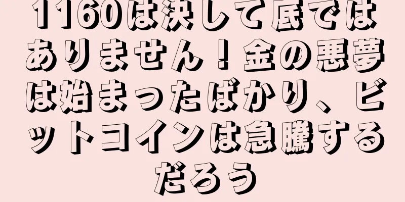 1160は決して底ではありません！金の悪夢は始まったばかり、ビットコインは急騰するだろう