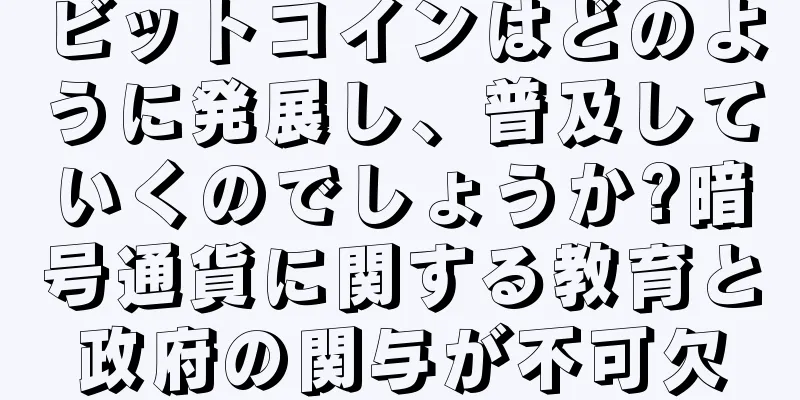 ビットコインはどのように発展し、普及していくのでしょうか?暗号通貨に関する教育と政府の関与が不可欠