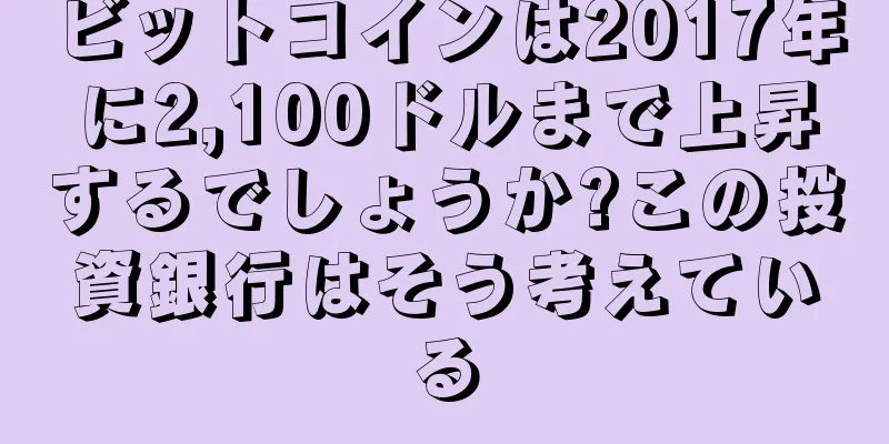 ビットコインは2017年に2,100ドルまで上昇するでしょうか?この投資銀行はそう考えている