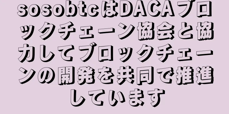 sosobtcはDACAブロックチェーン協会と協力してブロックチェーンの開発を共同で推進しています