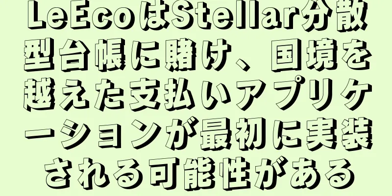 LeEcoはStellar分散型台帳に賭け、国境を越えた支払いアプリケーションが最初に実装される可能性がある