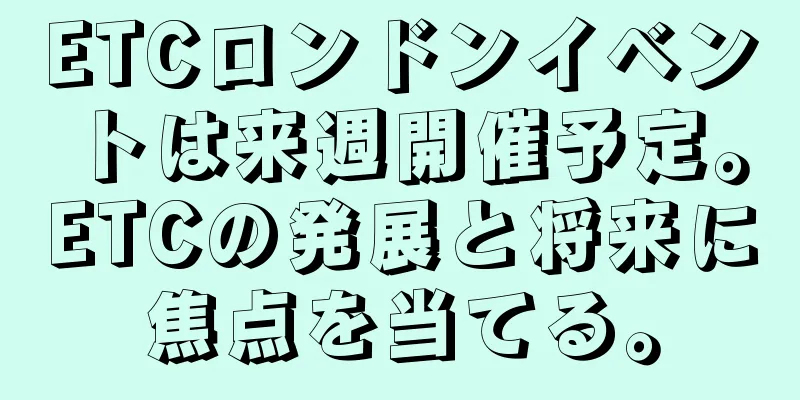 ETCロンドンイベントは来週開催予定。ETCの発展と将来に焦点を当てる。