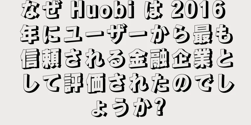 なぜ Huobi は 2016 年にユーザーから最も信頼される金融企業として評価されたのでしょうか?