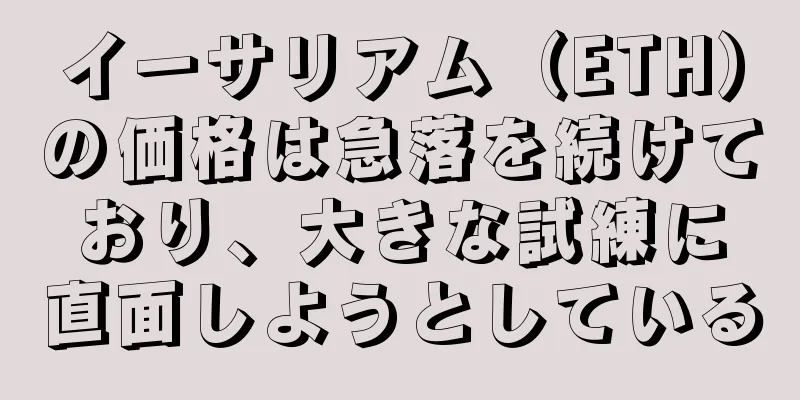 イーサリアム（ETH）の価格は急落を続けており、大きな試練に直面しようとしている