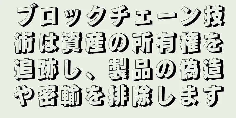ブロックチェーン技術は資産の所有権を追跡し、製品の偽造や密輸を排除します