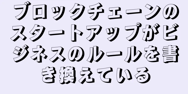 ブロックチェーンのスタートアップがビジネスのルールを書き換えている