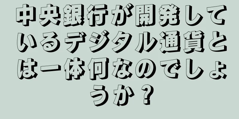 中央銀行が開発しているデジタル通貨とは一体何なのでしょうか？