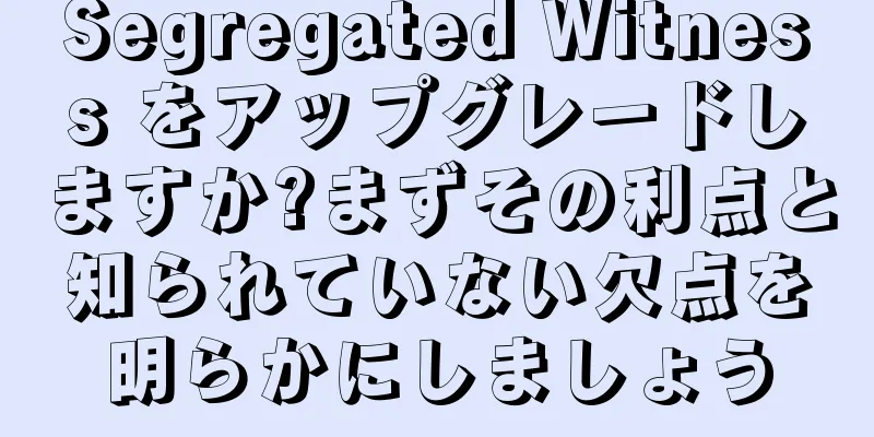 Segregated Witness をアップグレードしますか?まずその利点と知られていない欠点を明らかにしましょう