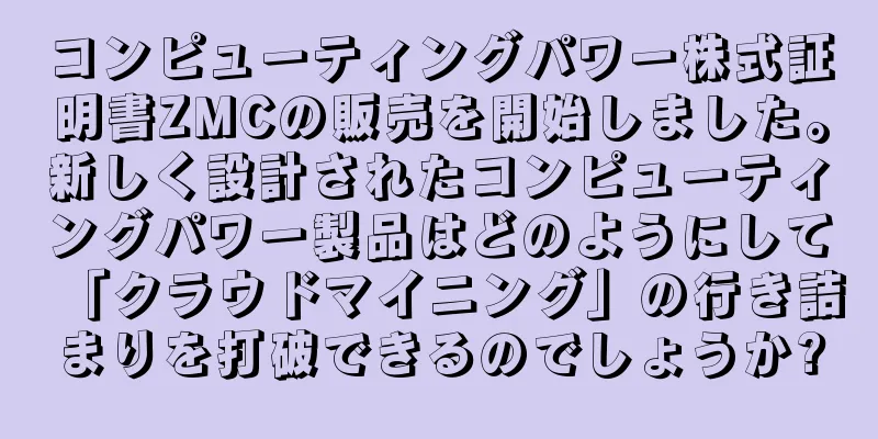 コンピューティングパワー株式証明書ZMCの販売を開始しました。新しく設計されたコンピューティングパワー製品はどのようにして「クラウドマイニング」の行き詰まりを打破できるのでしょうか?