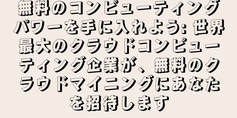 無料のコンピューティングパワーを手に入れよう: 世界最大のクラウドコンピューティング企業が、無料のクラウドマイニングにあなたを招待します