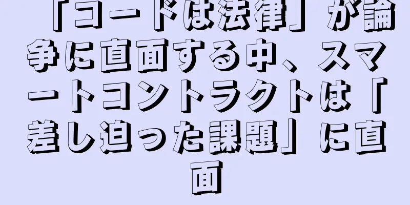 「コードは法律」が論争に直面する中、スマートコントラクトは「差し迫った課題」に直面