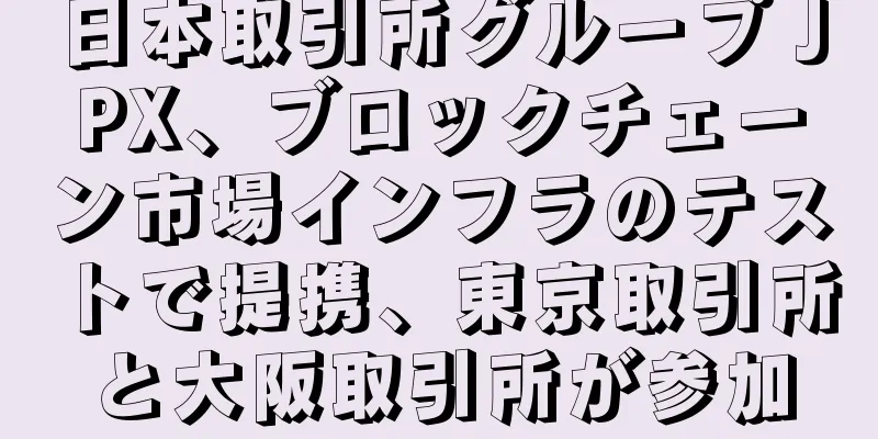 日本取引所グループ JPX、ブロックチェーン市場インフラのテストで提携、東京取引所と大阪取引所が参加