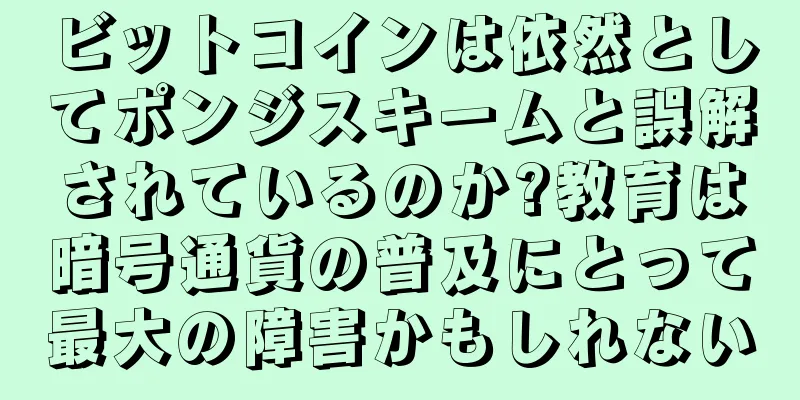ビットコインは依然としてポンジスキームと誤解されているのか?教育は暗号通貨の普及にとって最大の障害かもしれない