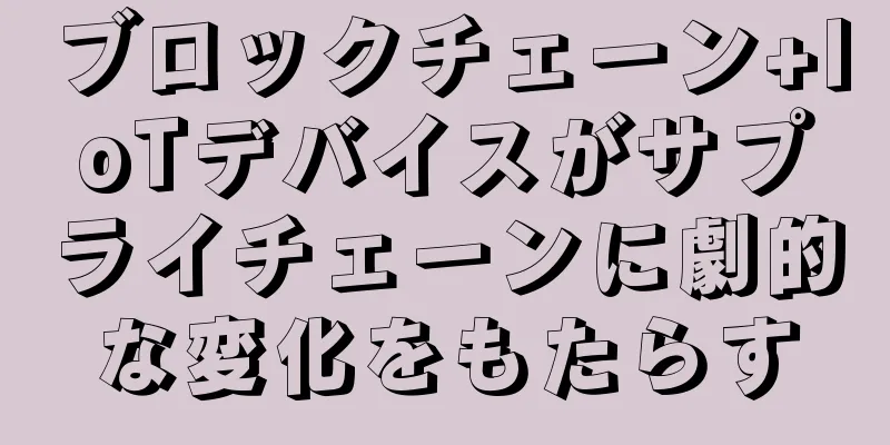 ブロックチェーン+IoTデバイスがサプライチェーンに劇的な変化をもたらす
