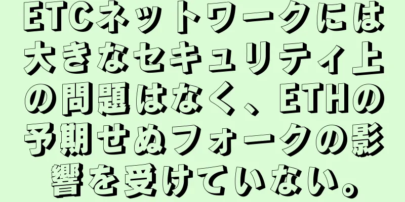 ETCネットワークには大きなセキュリティ上の問題はなく、ETHの予期せぬフォークの影響を受けていない。