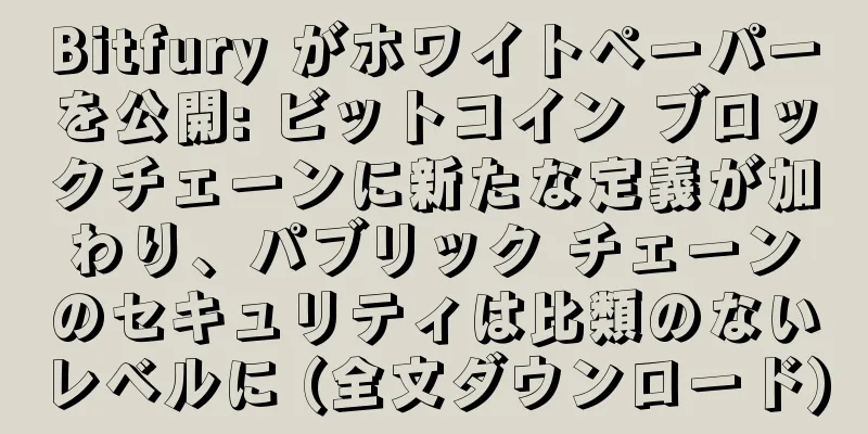 Bitfury がホワイトペーパーを公開: ビットコイン ブロックチェーンに新たな定義が加わり、パブリック チェーンのセキュリティは比類のないレベルに (全文ダウンロード)