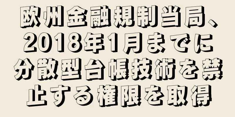欧州金融規制当局、2018年1月までに分散型台帳技術を禁止する権限を取得