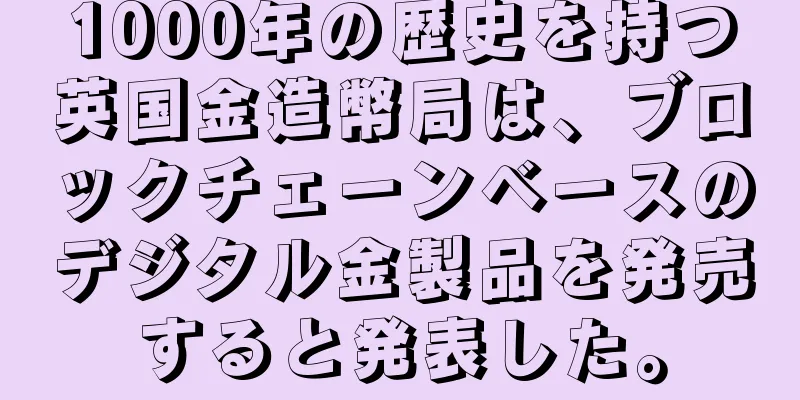 1000年の歴史を持つ英国金造幣局は、ブロックチェーンベースのデジタル金製品を発売すると発表した。