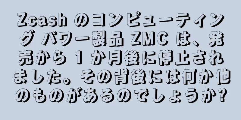 Zcash のコンピューティング パワー製品 ZMC は、発売から 1 か月後に停止されました。その背後には何か他のものがあるのでしょうか?