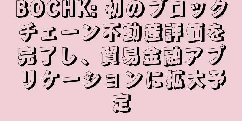 BOCHK: 初のブロックチェーン不動産評価を完了し、貿易金融アプリケーションに拡大予定